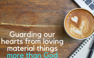 Guarding our hearts from loving material things more than God